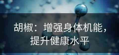 胡椒：增强身体机能，提升健康水平